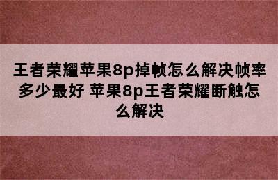 王者荣耀苹果8p掉帧怎么解决帧率多少最好 苹果8p王者荣耀断触怎么解决